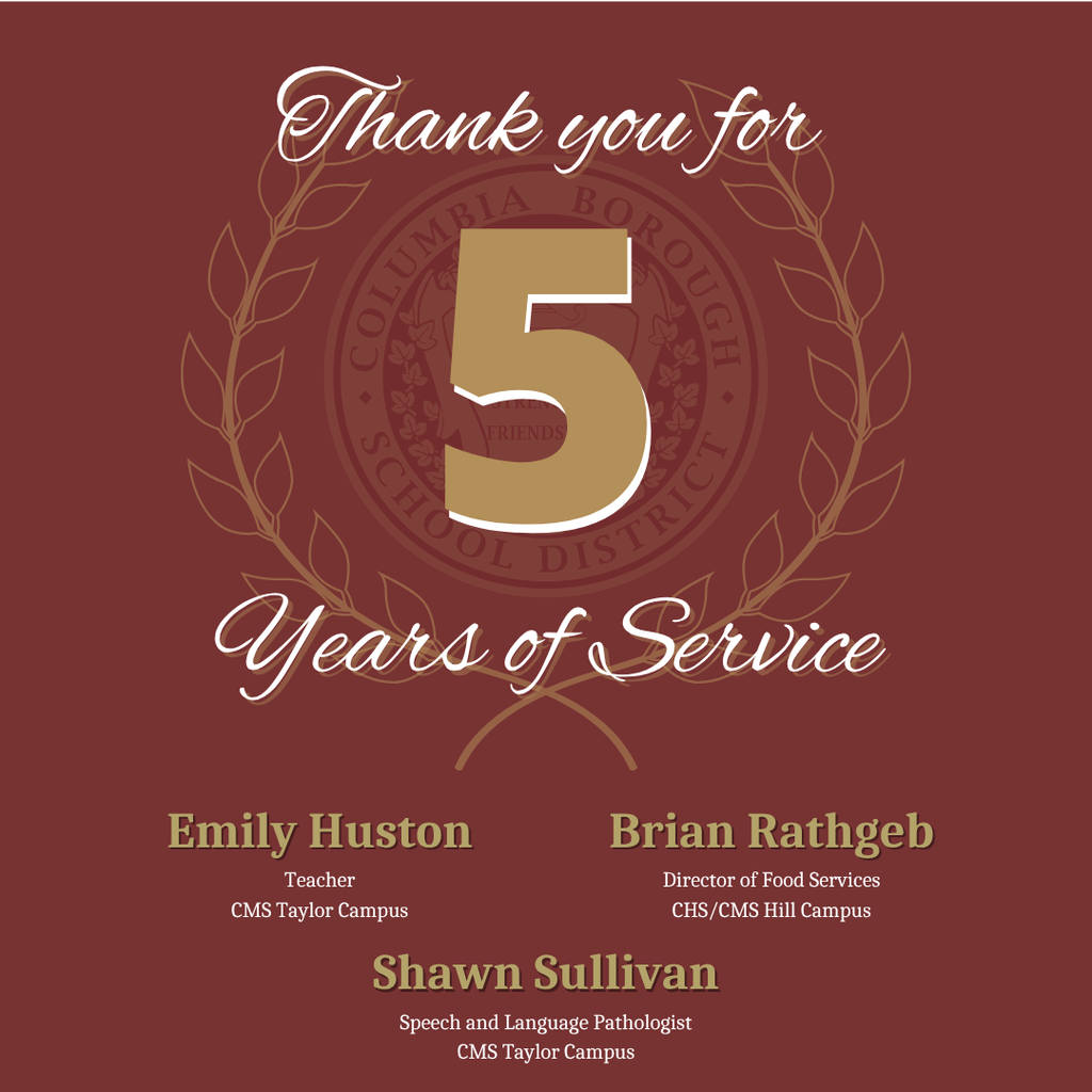 5 Years (Emily, Brian, Shawn): “Thank you for 5 years of service: Emily Huston, Teacher, CMS Taylor Campus; Brian Rathgeb, Director of Food Services, CHS/CMS Hill Campus; and Shawn Sullivan, Speech and Language Pathologist, CMS Taylor Campus.”