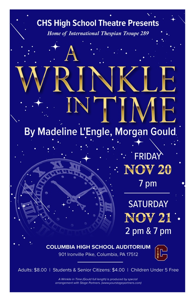 Blue, gold, and white poster with stars and a large clock promoting CHS High School Theatre’s A Wrinkle in Time. Text: “CHS High School Theatre Presents. Home of International Thespian Troupe 289. A Wrinkle in Time. By Madeline L’Engle, Morgan Gould. Friday, Nov. 20, 7 p.m.; Saturday, Nov. 21, 2 p.m. and 7 p.m. Columbia High School Auditorium, 901 Ironville Pike, Columbia, PA 17512. Adults: $8.00; Students & Senior Citizens: $4.00; Children Under 5 Free. A Wrinkle in Time (Gould full length) is produced by special arrangement with Stage Partners. (www.yourstagepartners.com).”