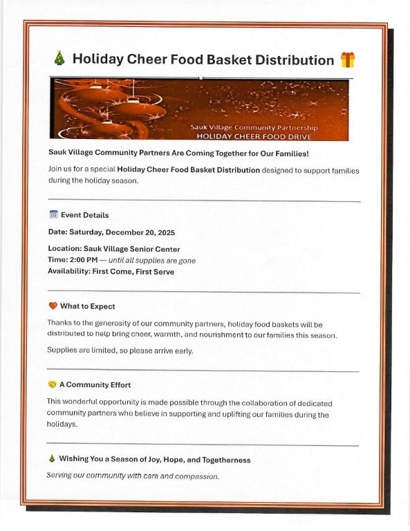 Sauk Village Community Partners Are Coming Together for the Families of Sauk Village.  You are invited to a Holiday Cheer Food Basket Distribution.  On Saturday December 20,2025 at 2:00 p.m. until all supplies are gone.  Location is Sauk Village Senior Center.      Las organizaciones comunitarias de Sauk Village se unen para ayudar a las familias de la localidad. Están invitados a la distribución de canastas de alimentos navideñas. El sábado 20 de diciembre de 2025, a partir de las 14:00, hasta agotar existencias. El evento tendrá lugar en el Centro para Personas Mayores de Sauk Village.