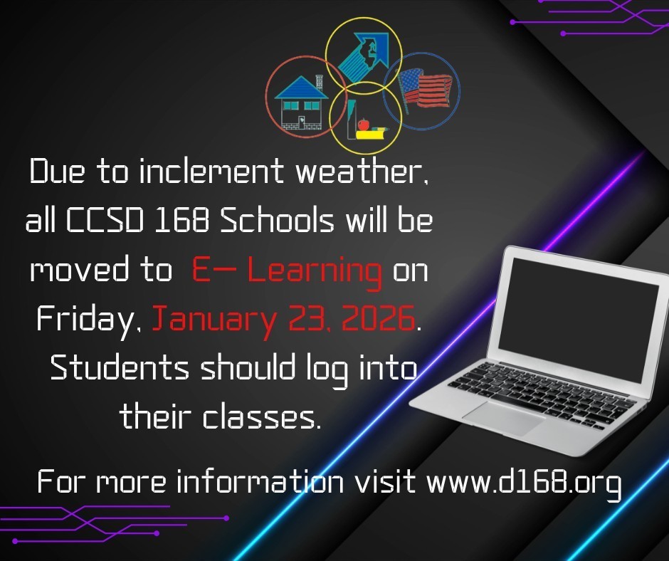 CCSD 168 Family, Tomorrow's weather reports indicate extreme cold and dangerous conditions. Due to this fact, we will move all schools to an E-Learning Day tomorrow, January 23rd. All sports and extracurricular activities are cancelled for tomorrow, Friday, January 23rd. We will make a decision on Saturday activities at a later time. Parents and students will be notified as soon as that decision is made. Finally, to support our students and families, we will be sending home breakfast and lunch for tomorrow at the end of the day today. Please stay safe and warm, Dr. Donna S. Leak Superintendent, Community Consolidated Schools District 168