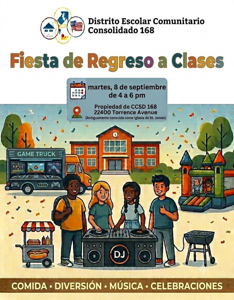 La fiesta de regreso a clases del CCSD 168 se llevará a cabo el 8 de septiembre de 2026, de 4:00 a 6:00 p. m., en las instalaciones del CCSD 168 ubicadas en 22400 Torrence Avenue (anteriormente la iglesia St. James). ¡Acompáñenos para disfrutar de comida, diversión, música y celebraciones!