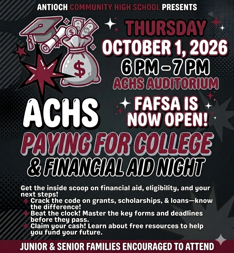 Promotional graphic for Antioch Community High School’s "Paying for College & Financial Aid Night."  Text Content:  Header: Antioch Community High School Presents  Date & Time: Thursday, October 1, 2026, from 6 PM – 7 PM  Location: ACHS Auditorium  Key Announcement: ACHS + FAFSA is NOW OPEN!  Title: Paying for College & Financial Aid Night  Key Takeaways / Bullets:  Get the inside scoop on financial aid, eligibility, and your next steps!  Crack the code on grants, scholarships, & loans—know the difference!  Beat the clock! Master the key forms and deadlines before they pass.  Claim your cash! Learn about free resources to help you fund your future.  Footer Notice: Junior & Senior Families Encouraged to Attend  Visual Details: Dark background with graphic elements including a money bag with a dollar sign, a graduation cap, diplomas, starburst accents, and bold red and white typography.