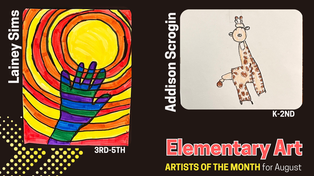 Each week, artists are selected as the Artist of the Week for their amazing artwork.  At the end of each month an Artist of the Month is selected for K-2nd grade, 3rd-5th grade, Middle School and High School. Congratulations to all of these amazing artists! 