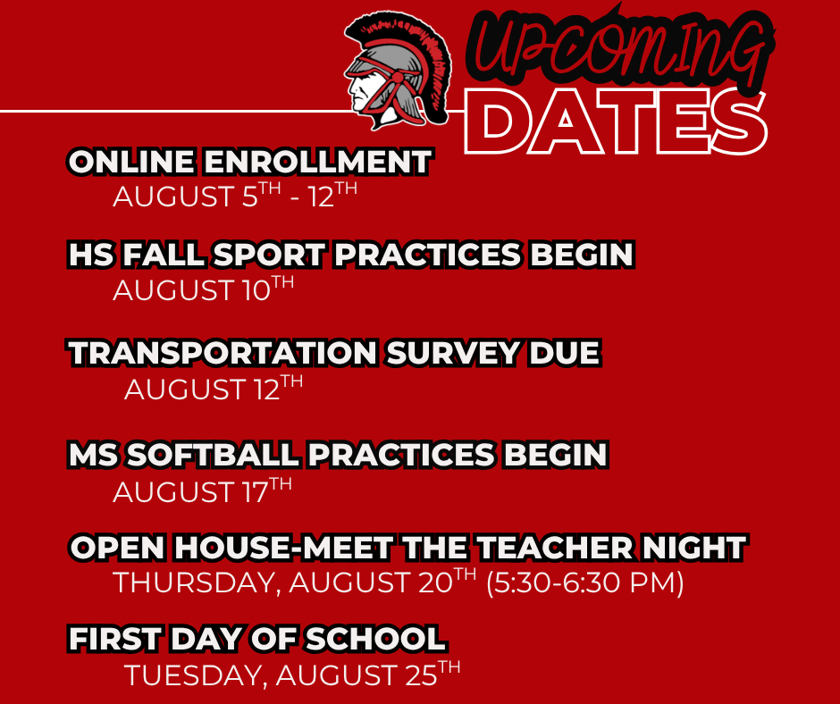 The 2026-2027 school year is right around the corner. Here are some important upcoming dates. More details will be posted soon! Online enrollment Aug 5-12, HS Fall sport practices begin Aug 10, Transportation Survey dues Aug 12, MS Softball practice begins Aug 17, Open House August 20 5:30-6:30 PM, First Day of School Tuesday, Aug. 25.