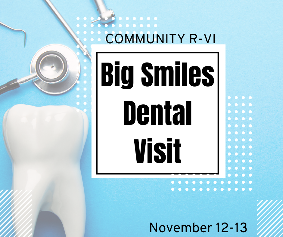 The Big Smiles dental team will be at Community R-VI on November 12 and 13. If you would like your child to be seen by a dentist, please enroll your child at https://www.myschooldentist.com/CPCRMO_schsrm  If you have any questions, don't hesitate to get in touch with Community R-VI School Nurse, Lee Ann Meador, at 855-708-7567 x4107 or email at meador@cr6.net.  Thank you!
