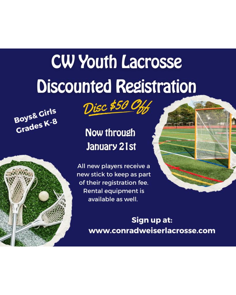 CW Youth Lacrosse Discounted Registration. Disc. %50 off. Boys & Girls Grades K-8. Now through January 21st. All new players receive a new stick to keep as part of their registration fee. Rental equipment is available as well. Sign up at www.conradweiserlacrosse.com