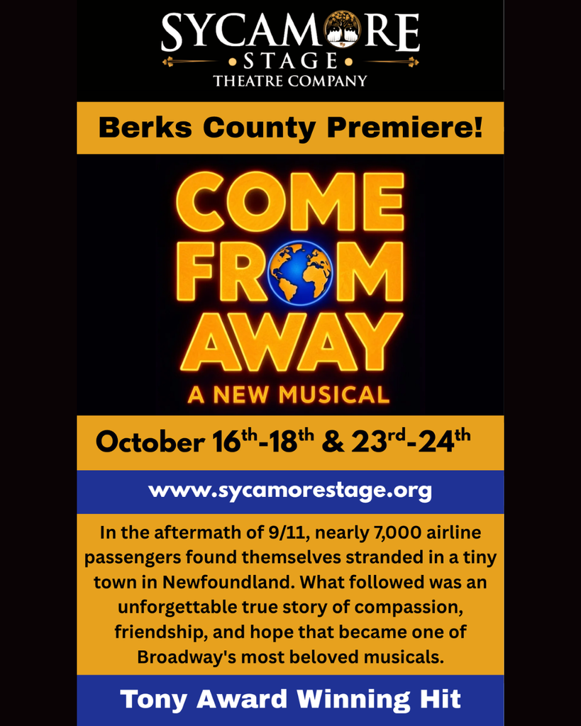 Sycamore Stage Theatre Company presents the Berks County Premiere of Come From Away A new musical. October 16-18 and 23-24. www.SycamoreStage.org. In the aftermath of 9/11, nearly 7000 passengers found themselves stranded in a tiny town in Newfoundland. What followed was an unforgettable true story of compassion, friendship, and hope that became one of Broadway's most beloved musicals. Tony Award winning hit!