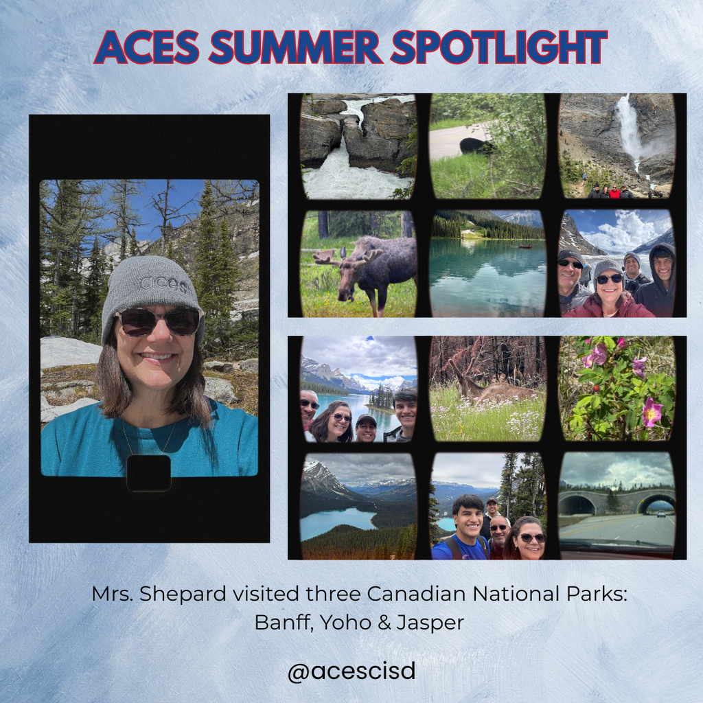 ACES Summer Spotlight Mrs. Shepard visited three Canadian National Parks: Banff, Yoho, & Jasper. These photos capture some of the highlights of her adventure, including stunning scenery, incredible wildlife, time with her family, and, of course, Mrs. Shepard enjoying the journey!