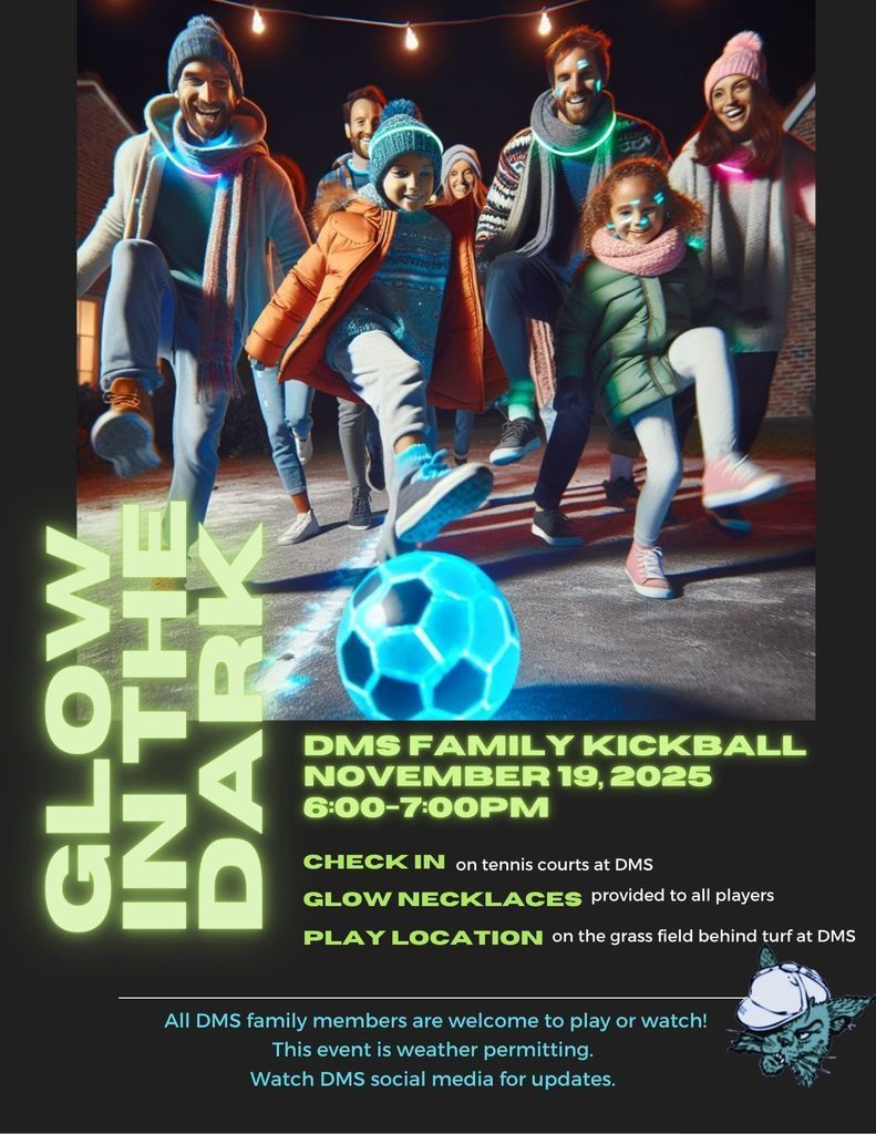 This image is an exciting announcement for a community event! It is for a "Glow in the Dark DMS Family Kickball" event. ✨ Event Details Event: DMS Family Kickball (Glow in the Dark) Date: November 19, 2025 Time: 6:00 – 7:00 PM Check-in Location: On the tennis courts at DMS Play Location: On the grass field behind the turf at DMS Note: All DMS family members are welcome to play or watch. The event is weather permitting, and attendees are advised to watch DMS social media for updates. Special Feature: Glow necklaces will be provided to all players.