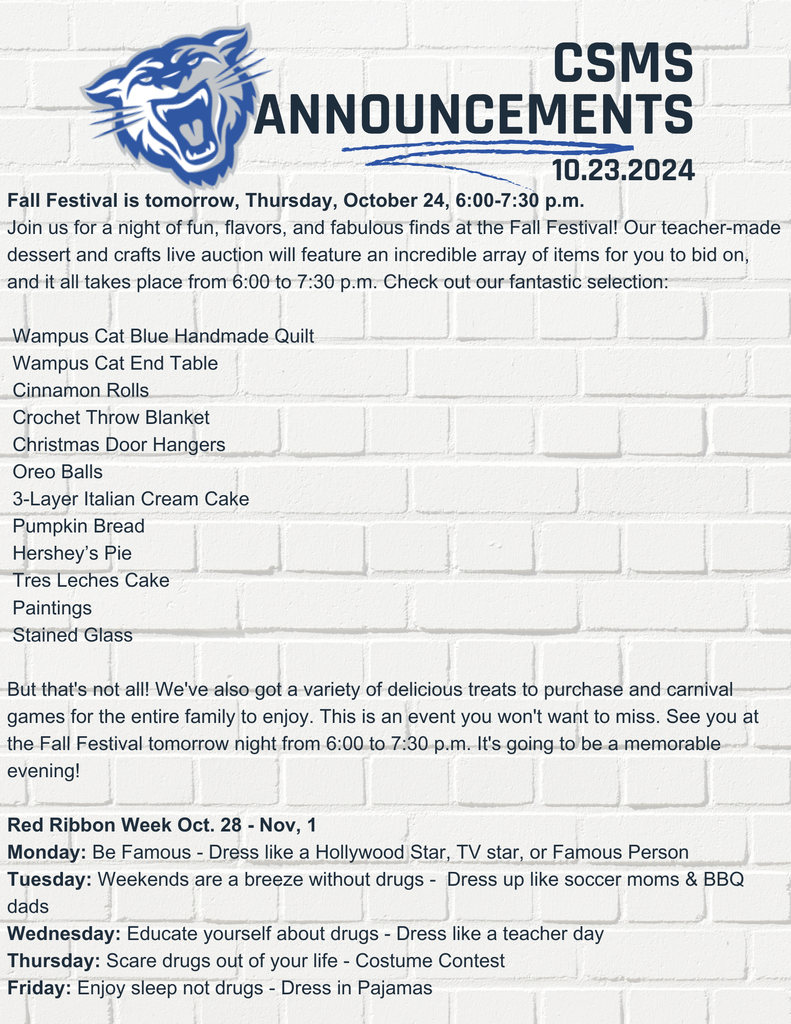 Fall Festival is tomorrow, Thursday, October 24, 6:00-7:30 p.m.   Join us for a night of fun, flavors, and fabulous finds at the Fall Festival! Our teacher-made dessert and crafts live auction will feature an incredible array of items for you to bid on, and it all takes place from 6:00 to 7:30 p.m. Check out our fantastic selection:   Wampus Cat Blue Handmade Quilt  Wampus Cat End Table  Cinnamon Rolls  Crochet Throw Blanket  Christmas Door Hangers  Oreo Balls  3-Layer Italian Cream Cake  Pumpkin Bread  Hershey’s Pie  Tres Leches Cake  Paintings  Stained Glass  But that's not all! We've also got a variety of delicious treats to purchase and carnival games for the entire family to enjoy. This is an event you won't want to miss. See you at the Fall Festival tomorrow night from 6:00 to 7:30 p.m. It's going to be a memorable evening!  Red Ribbon Week Oct. 28 - Nov, 1 Monday: Be Famous - Dress like a Hollywood Star, TV star, or Famous Person Tuesday: Weekends are a breeze without drugs -  Dress up like soccer moms & BBQ dads Wednesday: Educate yourself about drugs - Dress like a teacher day  Thursday: Scare drugs out of your life - Costume Contest Friday: Enjoy sleep not drugs - Dress in Pajamas