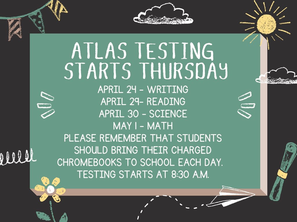 ATLAS Testing starts Thursday April 24. Please remember that students should bring their charged chromebooks to school each day. Testing starts at 8:30 a.m.