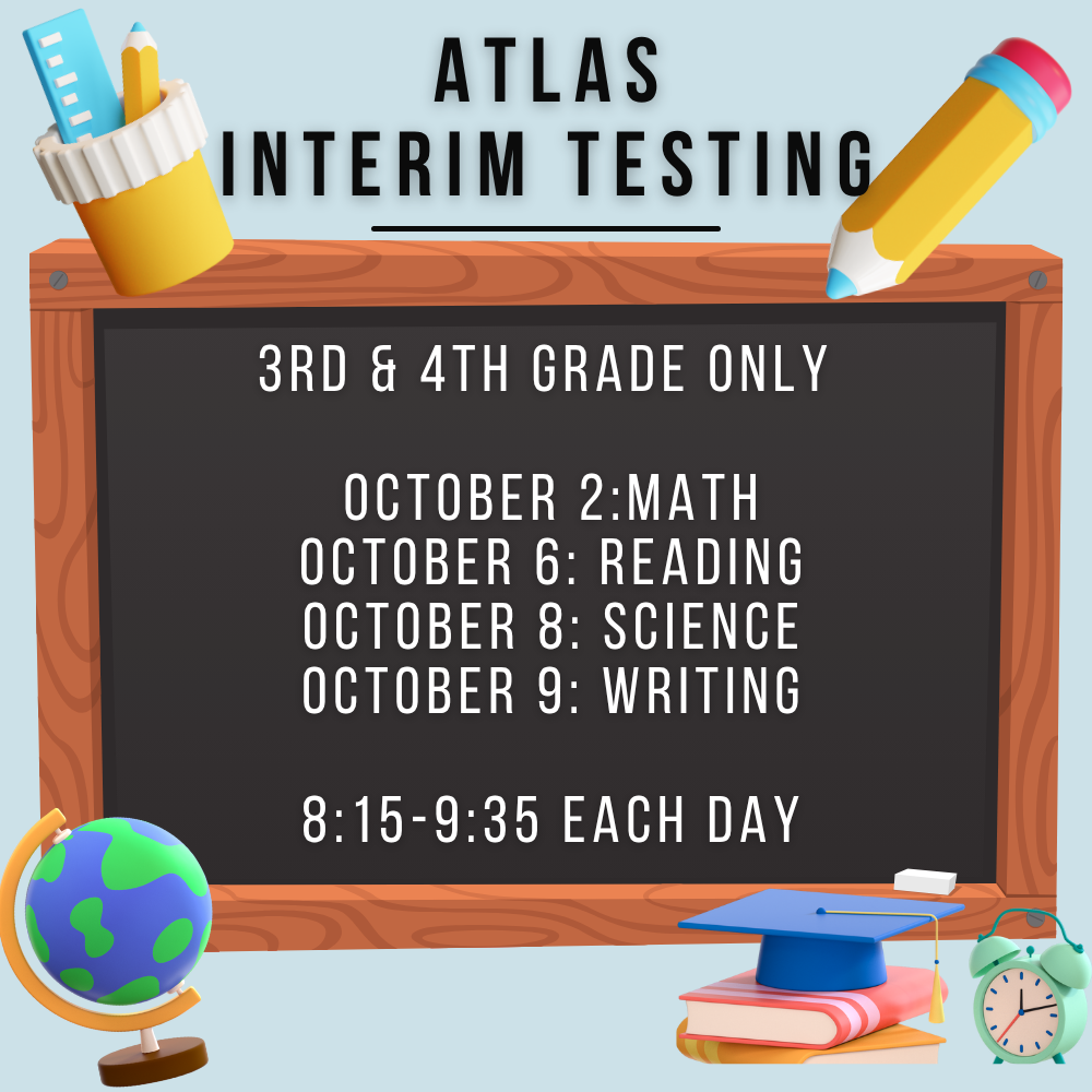 Our 3rd and 4th grade students will be taking the Interim Atlas Test on the following dates:  🗓 October 2, 6, 8, and 9 ⏰ Each morning from 8:15-9:30  It is very important for students to be present and on time during these test sessions to ensure they have the best opportunity to do their best! If at all possible, please make sure your child is here during that time.  Thank you for your support!