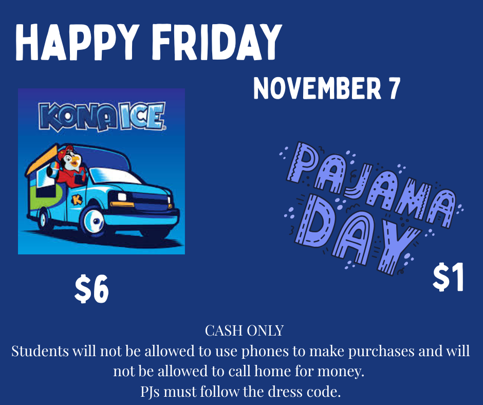 Kona Ice and PJ Day Cash only. Students will not be allowed to call home for money. Must follow dress code.
