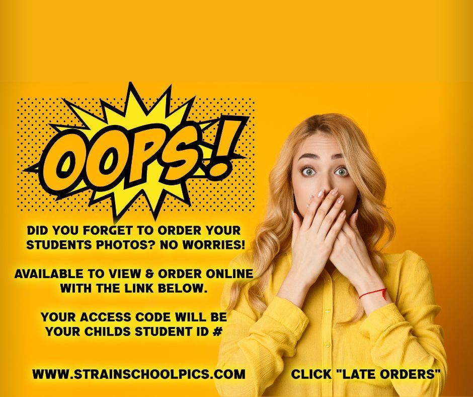 Oops! Did you forget to order your students photos? No Worries! Available to view and order online with the link below. Your access code will be your child's student ID#. Wwww.strainschoolpics.com Click 'late orders'.