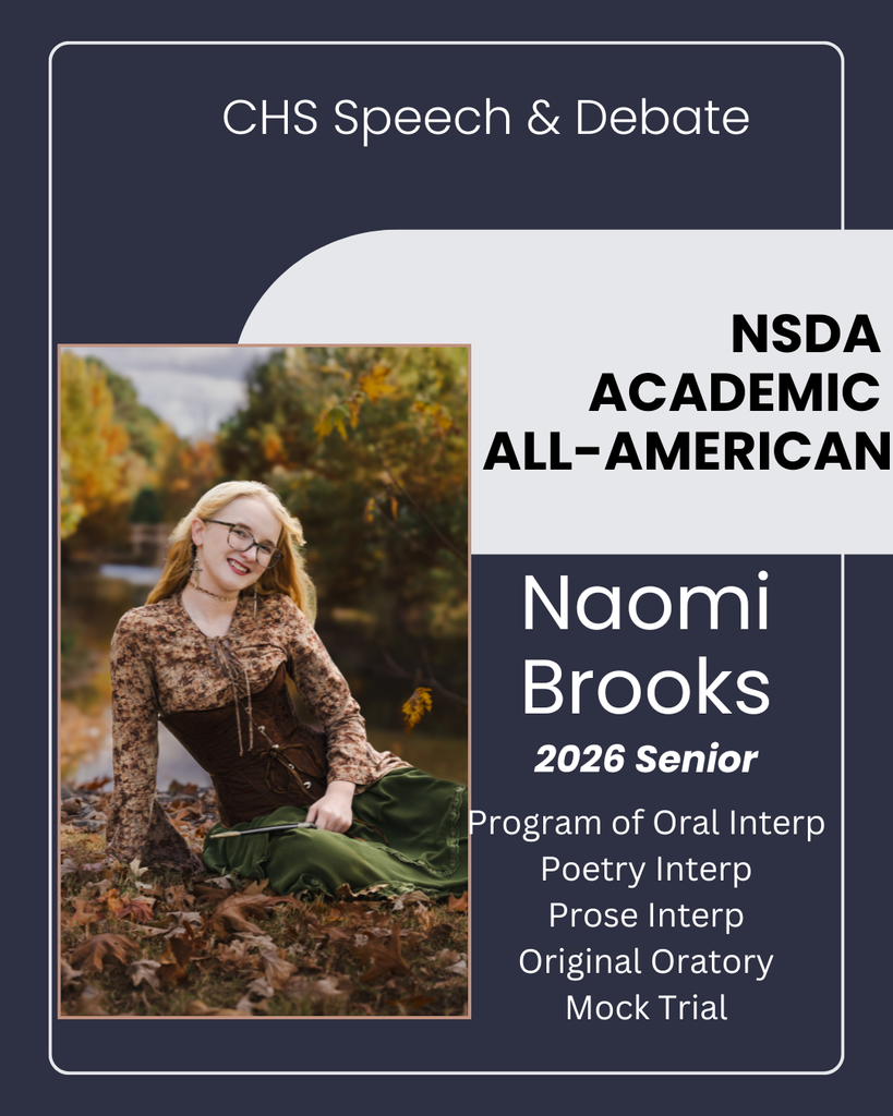 Congratulations to CHS Senior, Naomi Brooks for being named a National Speech & Debate Association’s Academic All American! The Academic All American award recognizes high school students who have earned the degree of Superior Distinction within the NSDA Honor Society by competing in speech and debate events at tournaments; completed at least 5 semesters of high school; demonstrated outstanding character and leadership; and earned a GPA of 3.7 or higher. Fewer than 2% of National Speech & Debate Association student members earn the Academic All American award every year. This honor is an indicator of Naomi’s academic achievement and competitive success. Naomi is a 3 year member of the CHS Speech & Debate Team. Naomi competes in Program of Oral Interpretation, Poetry & Prose Interpretation, Original Oratory, and Mock Trial.