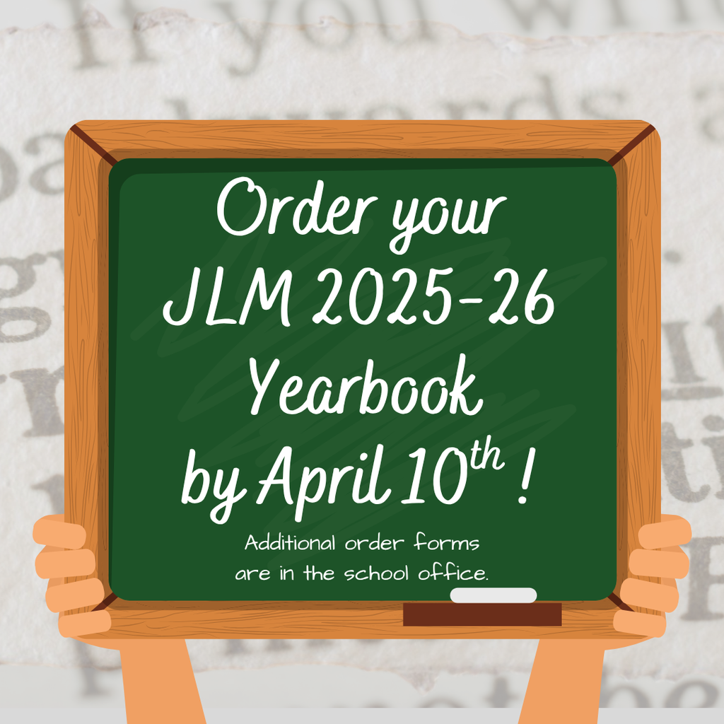 Order your JLM 2025-26 yearbook by April 10th. Additional order forms are in the school office.