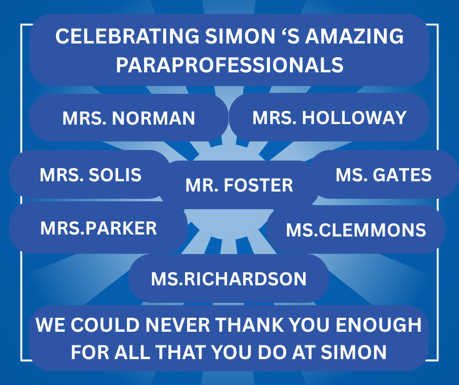 Celebrating Simon's Amazing Paraprofessionals; Mrs Norman, Mrs Holloway, Mrs Solis, Mr Foster, Ms Gates, Mrs Parker Ms Clemmon and Ms Richardson.  We could never thank you enough for all that you do at Simon