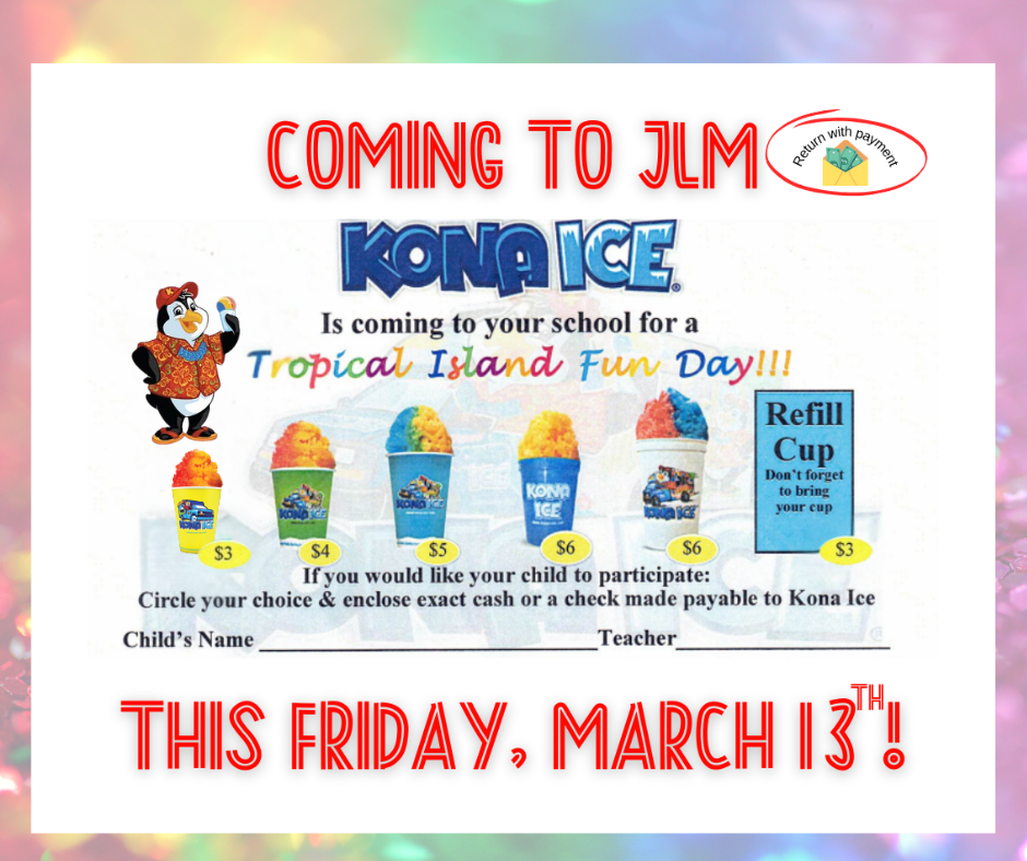 Kona Ice is coming to JLM this Friday, March 13th. If you would like for your child to participate: circle your choice & enclose exact cash or a check made payable to Kona Ice
