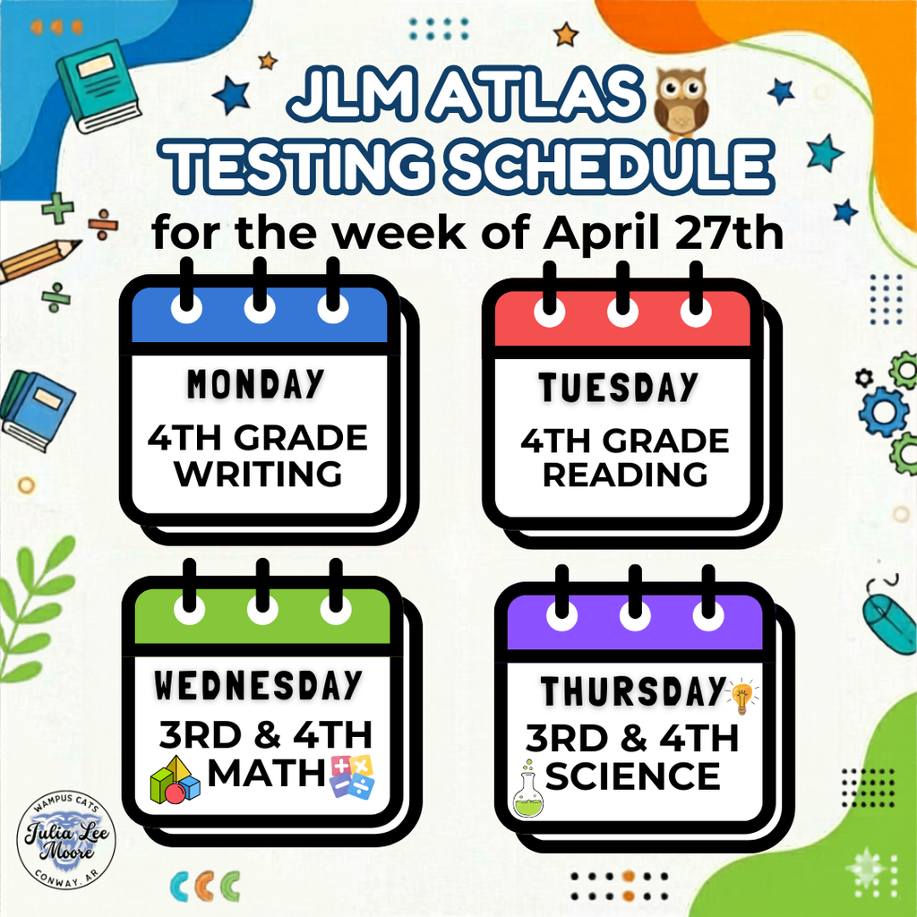 JLM ATLAS testing schedule: Monday 4th grade writing, Tuesday 4th grade reading, Wednesday 3rd and 4th grade math, Thursday 3rd and 4th grade science