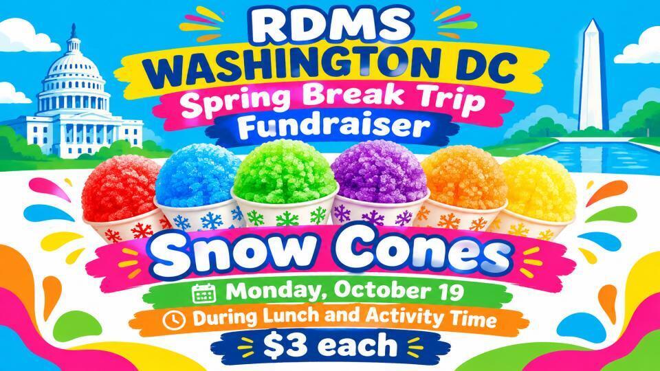 RDMS Washington DC. Spring Break Trip Fundraiser. Snow Cones. Monday, October 19. During Lunch and Activity Time. $3 each.