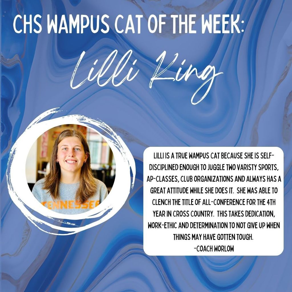 CHS Wampus cat of the week: Lilli King.  Lilli is a true Wampus Cat because she is Self-Disciplined enough to juggle two varisty sports, Ap-Classes, club organizations and always has a great attitude while she does it.  She was able to clench the title of All-Conference for the 4th year in Cross Country.  This takes dedication, work-ethic and determination to not give up when things may have gotten tough.  -Coach Worlow