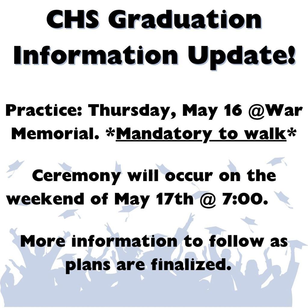 CHS Graduation Information Update!  Practice: Thursday, May 16 @ War Memorial. Mandatory to walk.  Ceremony will occur on the weekend of May 17th at 7:00.  More information to follow as plans are finalized.