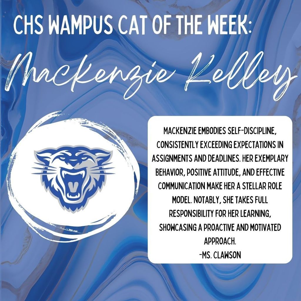 CHS Wampus Cat of the week: Mackenzie Kelley. MacKenzie embodies self-discipline, consistently exceeding expectations in assignments and deadlines. Her exemplary behavior, positive attitude, and effective communication make her a stellar role model. Notably, she takes full responsibility for her learning, showcasing a proactive and motivated approach. -Ms. Clawson