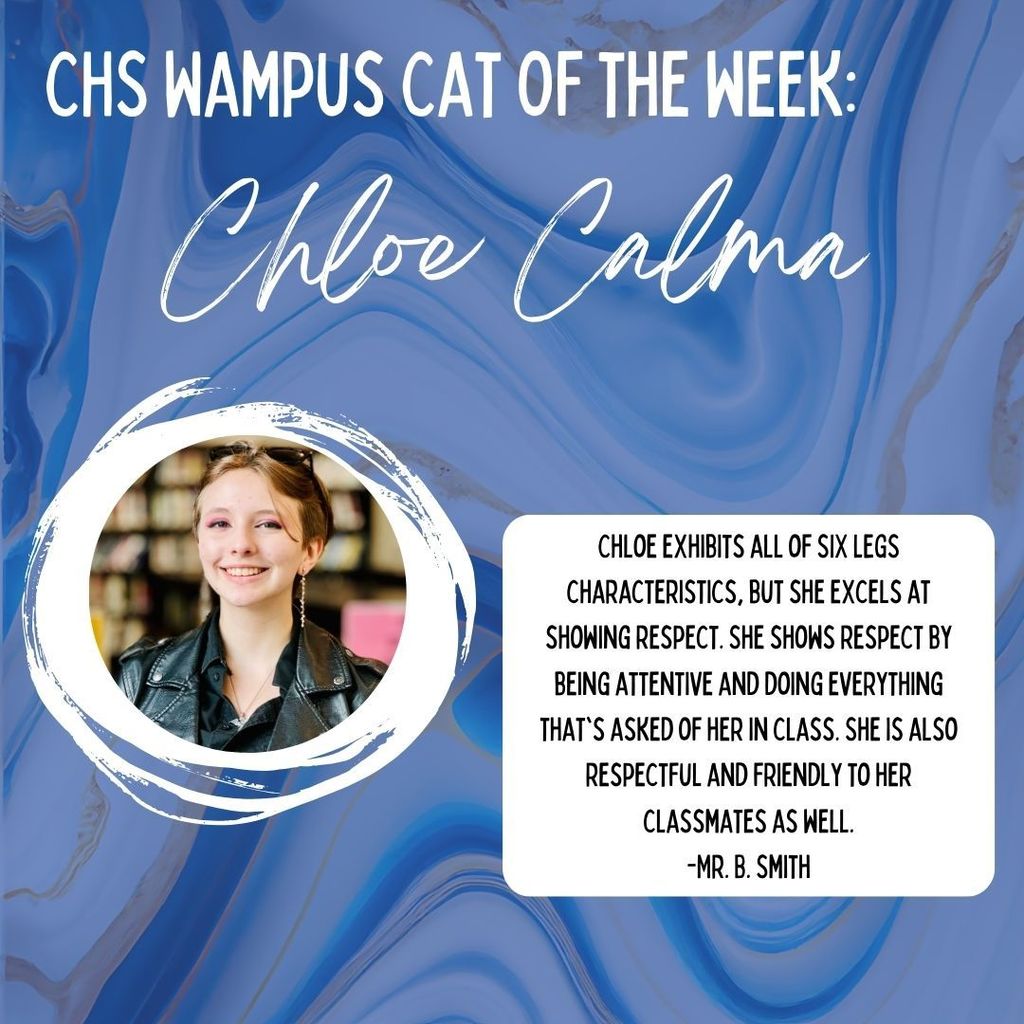 Marbled blue and gold background.  CHS Wampus Cats of the week: Chloe Calma.  Chloe exhibits all of SIX LEGS characteristics, but she excels at showing respect. She shows respect by being attentive and doing everything that's asked of her in class. She is also respectful and friendly to her classmates as well. 