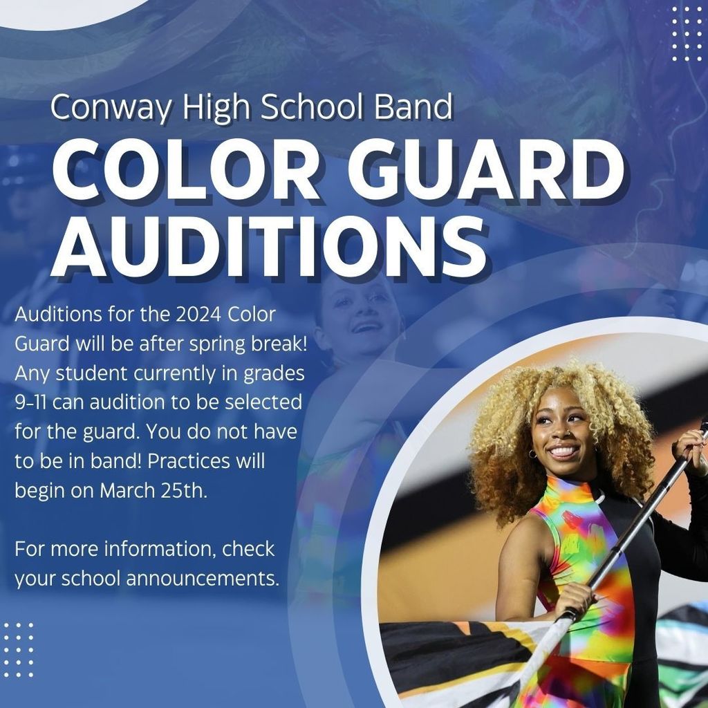 Conway High School Band Color Guard Auditions.  auditions for the 2024 color guard will be after spring break!  any student currently in grades 9 - 11 can audition to be selected for the guard.  You do not have to be in band!  Practices will begin on March 25th.  For more information, check your school announcements.