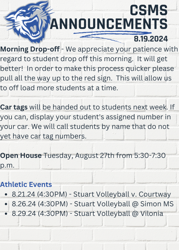 Announcements 8.19.24 Morning Drop-off - We appreciate your patients with regard to student drop off this morning. It will get better! In order to make this process quicker please pull all the way up to the red sign. This will allow us to off load more students at a time. Open House Tuesday, August 27th from 5:30-7:30 p.m. Athletic Events 8.21.24 (4:30PM) - Stuart Volleyball v. Courtway 8.26.24 (4:30PM) - Stuart Volleyball @ Simon MS 8.29.24 (4:30PM) - Stuart Volleyball @ Vilonia