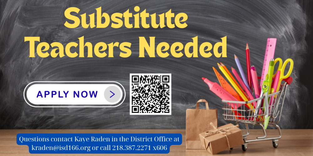 Substitute Teachers needed. Apply now with the QR Code. Questings contact Kaye Raden in the District Office at kraden@isd166.org or call 218.387.2271 x606
