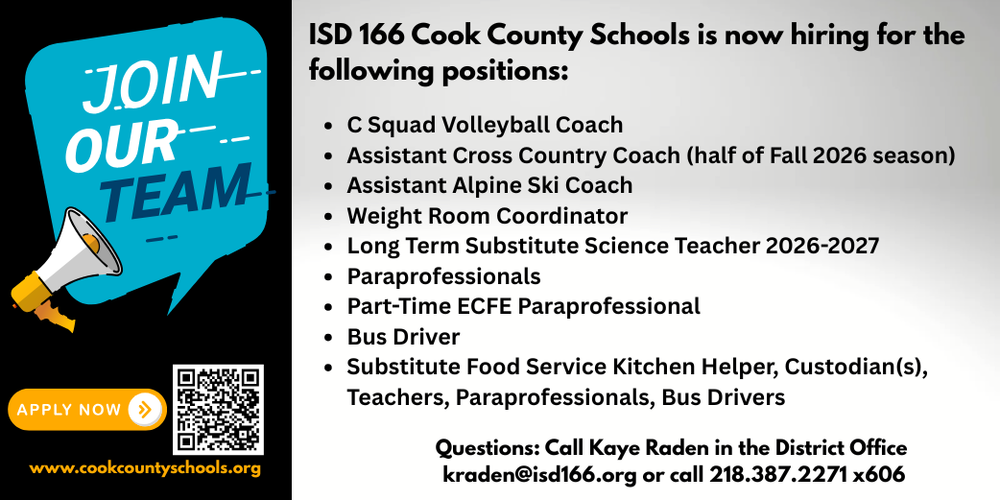 ISD 166 Cook County Schools is now hiring for the following positions. Apply at www.cookcountyschools.org for many positions. Call Kaye Raden with questions at 218.387.2271x606