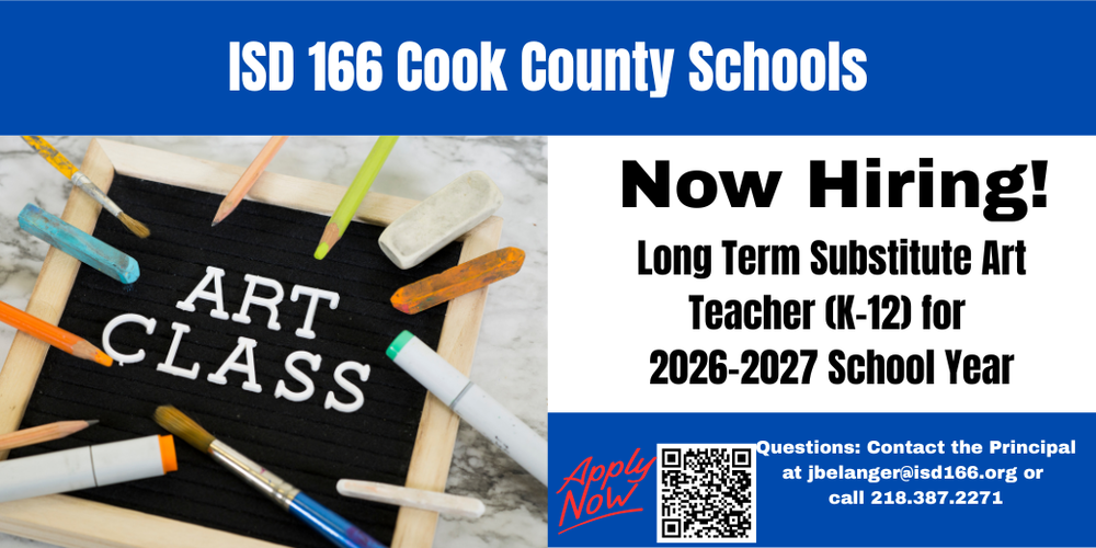 ISD 166 Cook County Schools now hiring Long Term Substitute Art Teachers (K-12) for the 2026-2027 School Year. Contact Josh Belanger, Principal at jbelanger@isd166.org or call 218.387.2271. Apply now with QR code