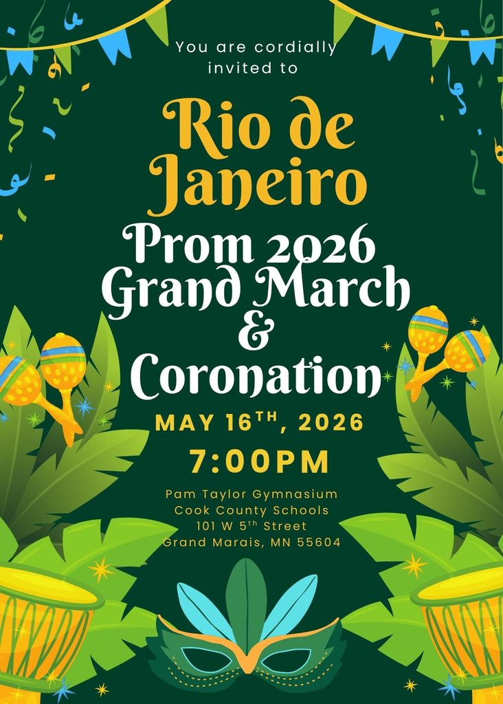 Rio De Janeiro Prom Grand March & Coronation May 16, 2026 @ 7 p.m. in the Pam Taylor Gymnasium. Cook County Schools 101 W 5th St, Grand Marais, MN