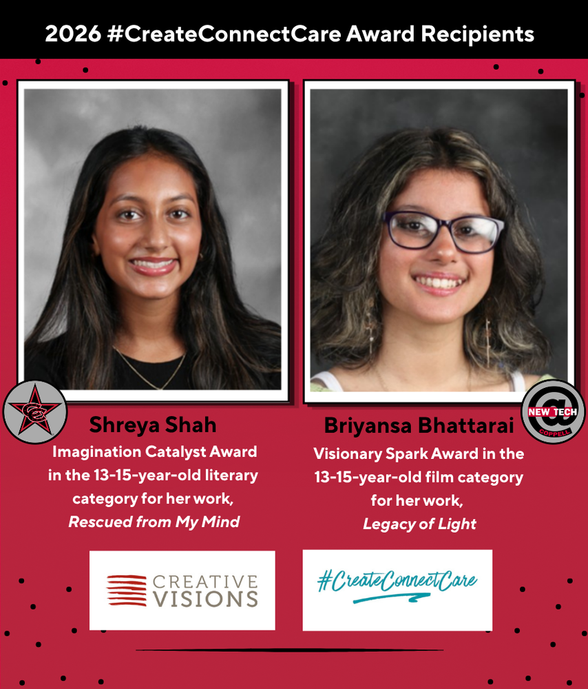 Graphic titled “2026 #CreateConnectCare Award Recipients” features two student portraits. Text identifies Shreya Shah as the Imagination Catalyst Award winner in the 13–15-year-old literary category for “Rescued from My Mind,” and Briyansa Bhattarai as the Visionary Spark Award winner in the 13–15-year-old film category for “Legacy of Light.” Logos for Creative Visions, New Tech Coppell, and #CreateConnectCare appear at the bottom.