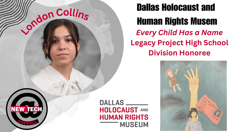 Graphic featuring London Collins student portrait labeled “London Collins” alongside text that reads: “Dallas Holocaust and Human Rights Museum – Every Child Has a Name Legacy Project High School Division Honoree.” A New Tech Coppell logo appears on the left. On the right, an artwork shows a hand reaching upward with a small figure and a paper with writing, symbolizing remembrance.