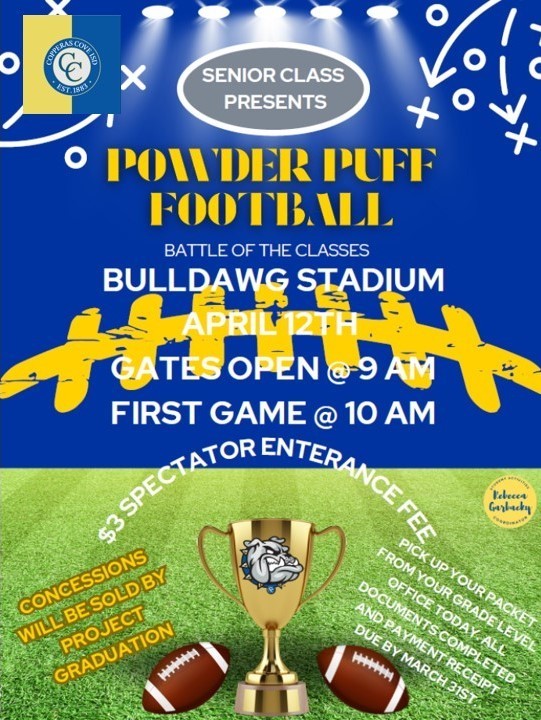 Image is a graphic that reads the following: SENIOR CLASS PRESENTS: POWDER PUFF FOOTBALL - BATTLE OF THE CLASSES. BULLDAWG STADIUM, APRIL 12TH, 9AM. THREE DOLLAR SPECTATOR FEE ENTRANCE. CONCESSIONS WILL BE SOLD BY PROJECT GRADUATION. PICK UP YOUR PACKET FROM YOUR GRADE LEVEL OFFICE TODAY. ALL DOCUMENTS COMPLETED AND PAYMENT RECEIPT DUE BY MARCH 31ST. 