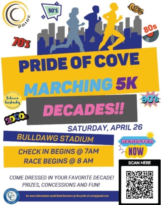 Image is a graphical depiction with text as follows: PRIDE OF COVE MARCHING: 5K - DECADES! SATURDAY, APRIL 26TH AT BULLDAWG STADIUM. CHECK IN BEGINS AT 7AM AND RACE BEGINS AT 8AM. COME DRESSED IN YOUR FAVORITE DECADE! PRIZES, CONCESSIONS, AND FUN! THERE IS A QR CODE WITH THE TEXT: REGISTER NOW - SCAN HERE.