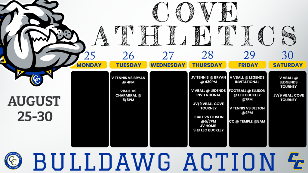 Bryan	V	Copperas Cove	4pm Chaparral	9A JV V	cove	5:00/6:00 Bryan	JV	Bryan	4:30pm Legends invitational	V	Bryan	TBD Cove Tourney	JV, 9AB	Cove	TBD Ellison	JV	Bulldawg Stadium	5:00/7:00 Ellison	Fr	Leo Buckley	5:00/7:00 Ellison	V	Leo Buckley	7:00 PM Belton	V	Copperas Cove	4pm ProFit Meet	JV V	Temple	8:00AM Legends invitational	V	Bryan	TBD Legends invitational	V	Bryan	TBD Cove Tourney	JV, 9AB	Cove	TBD