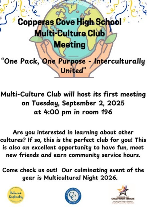 Image is a graphical flyer with an Earth with hands cupped over it. The texts read: Copperas Cove High School Multi-Culture Club Meeting "One Pack, One Purpose - Interculturally United" Multi-Culture Club will host its first meeting on Tuesday, September 2, 2025 at 4:00 pm in room 196 Are you interested in learning about other cultures? If so, this is the perfect club for you! This is also an excellent opportunity to have fun, meet new friends and earn community service hours. Come check us out! Our culminating event of the year is Multicultural Night 2026. (Logos appear at the bottom: Rebecca Garlock, Copperas Cove Independent School District, Communities in Schools)