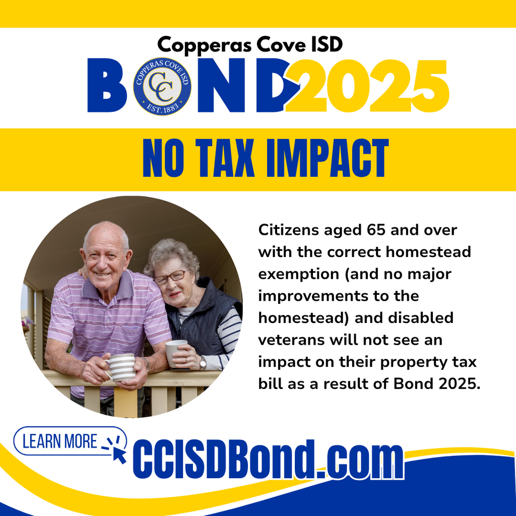 Graphic with CCISD logo. Copperas Cove ISD Bond 2025. No tax impact. Citizens aged 65 and over with the correct homestead exemption (and no major improvements to the homestead) and disabled veterans will not see an impact on their property tax bill as a result of Bond 2025. Learn more at CCISD Bond dot com.
