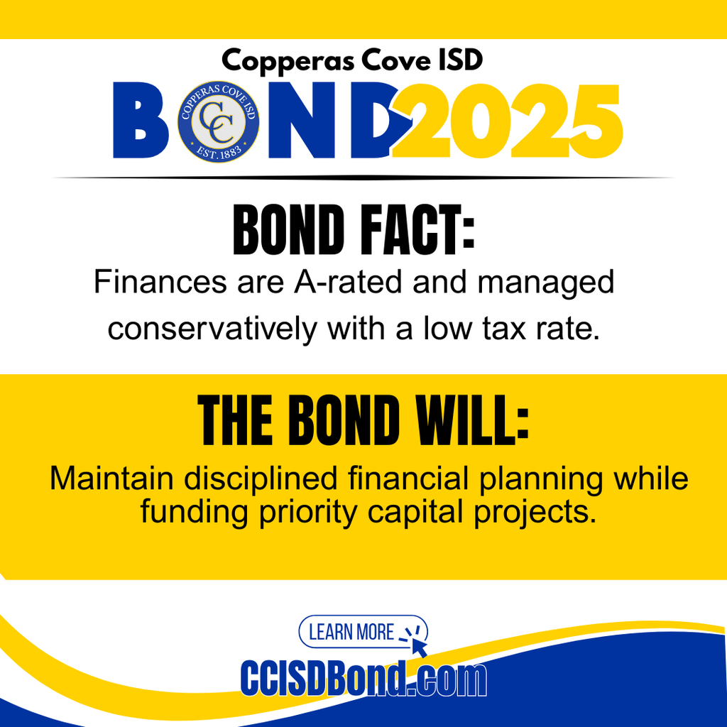 Graphic with CCISD logo. Copperas Cove ISD Bond 2025. Bond fact: Finances are A-rated and managed conservatively with a low tax rate. The bond will: maintain disciplined financial planning while funding priority capital projects. Learn more at CCISD Bond dot com.