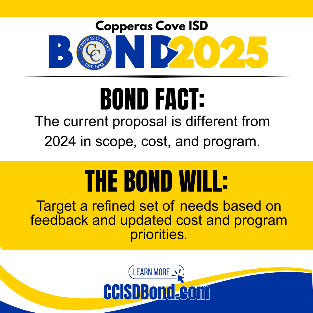 Graphic with CCISD logo. Copperas Cove ISD Bond 2025. Bond fact: the current proposal is different from 2024 in scope, cost, and program. The bond will: target a refined set of needs based on feedback and updated cost and program priorities. Learn more at CCISD Bond dot com.