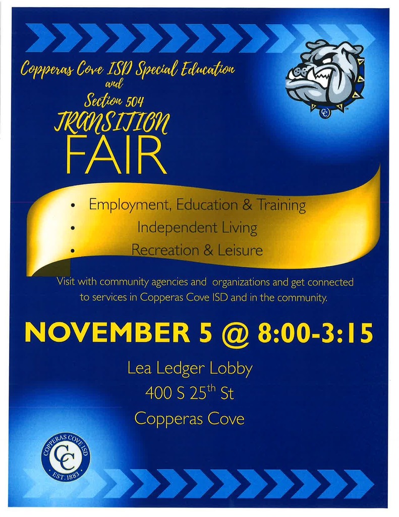 Poster with CCISD Logo -Copperas Cove ISD Special Education and Section 504 Transition Fair.  Employment, Education & Training, Independent Living, Recreation & Leisure.  Visit with community agencies and organizations and get connected to services in Copperas Cove ISD and the community.  November 5 @ 8:00-3:15 Lea Ledger Lobby, 400 S. 25th St, Copperas Cove.