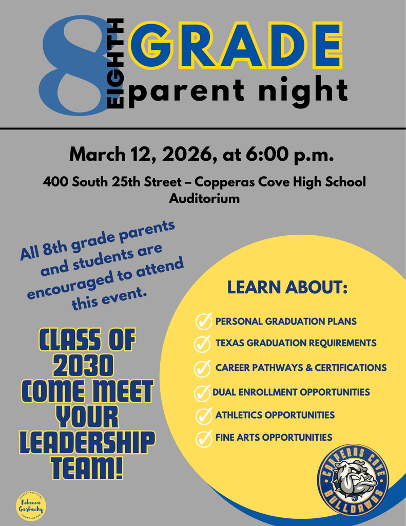 8th grade parent night. march 12 2026 at 6pm 400 south 25th street copperas cove high school auditorium. all 8th grade parents and students are encouraged to attend this event. class of 2030 meet your leadership team . learn about graduation plans, requiremnt s. pathways, dual enrollment opportunities, athletic opportuniteis, fine arts opportunities 