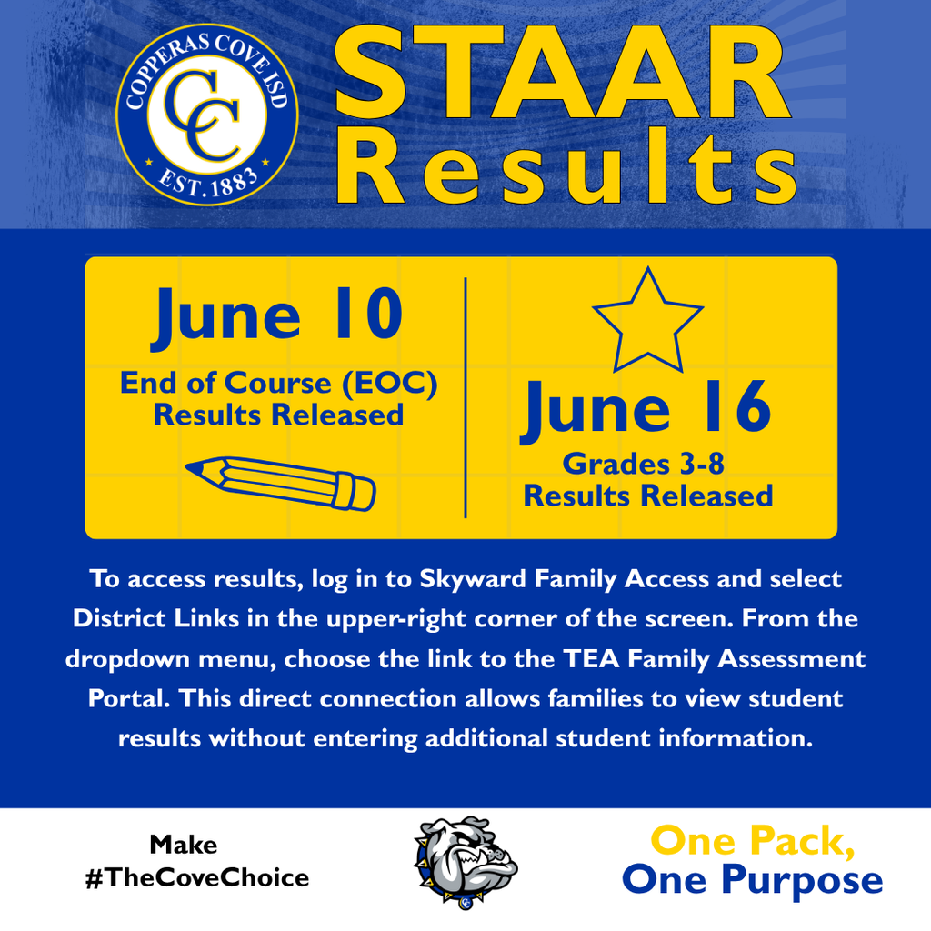 Graphic with CCISD logo, Bulldawg logo. STAAR Results. June 10 End-of-Course (EOC) Results Released. June 16 Grades 3-8 Results Released. To access results, log in to Skyward Family Access and Select District Links in the upper right corner of the screen. From the dropdown menu, choose the link to the TEA Family Assessment Portal. This direct connection allows families to view student results without entering additional student information. Make hashtag The Cove Choice. One Pack, One Purpose.