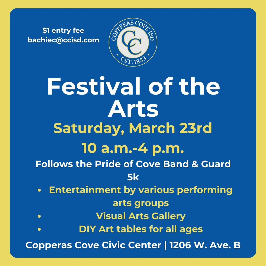 Graphic with CCISD logo. Festival of the Arts. Saturday March 23rd 10 a.m. to 4 p.m. Follows the Pride of Cove Band & Guard 5k. Entertainment by various performing arts groups, Visual Arts gallery, DIY Art tables for all ages. Copperas Cove Civic Center, 1206 West Avenue B. $1 entry fee. bachiec@ccisd.com.