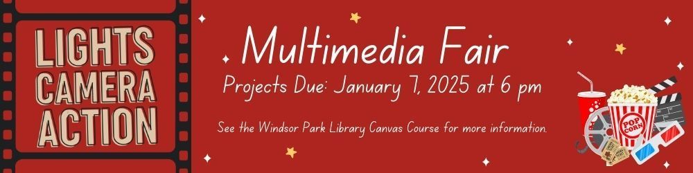 Lights, Camera, Action! Multimedia Fair Projects Due: January 7, 2025 at 6 pm. See the Windsor Park Library Canvas Course for more information.