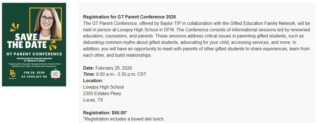 The GT Parent Conference, offered by the Center of Gifted Education and Talent Development in collaboration with the Gifted Education Family Network, will be held in person at Lovejoy High School in DFW. The Conference consists of informational sessions led by renowned educators, counselors, and parents. These sessions address critical issues in parenting gifted students, such as debunking common myths about gifted kids, advocating for your child, accessing services, and more. In addition, you will have an opportunity to meet with parents of other gifted students and share experiences, learn from each other, and build relationships. We are excited to announce this year's keynote speaker will be Dr. Melanie Myer, presenting a session titled "Helping Kids Flourish: Perspectives for Parents from Identity and Talent Development Research." Registration Date: February 28, 2026 Time: 9:00 a.m.- 3:30 p.m. CST Location: Lovejoy High School 2350 Estates Pkwy Lucas, TX Cost: $55