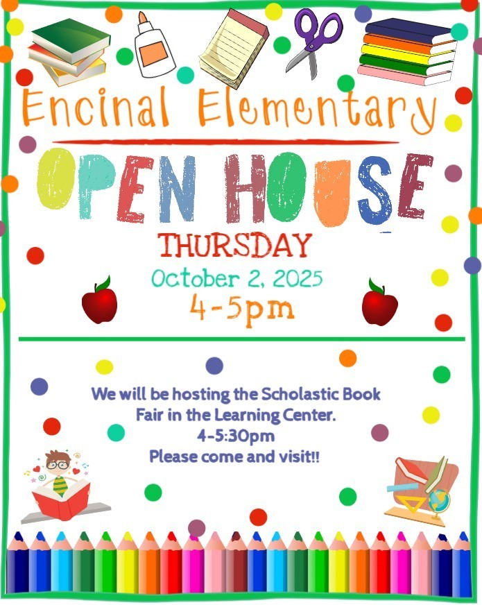 Reminder! Encinal Elementary will have Open House Thursday, October 2nd from 4:00-5:00 pm.  Our Book Fair is also open Monday-Friday 7:25-3:00 pm.  Book Fair will be open during Open House from 4:00-5:30 p.m.  If you have any questions, please call the front office at 956-948-5324 Ext.#5010.